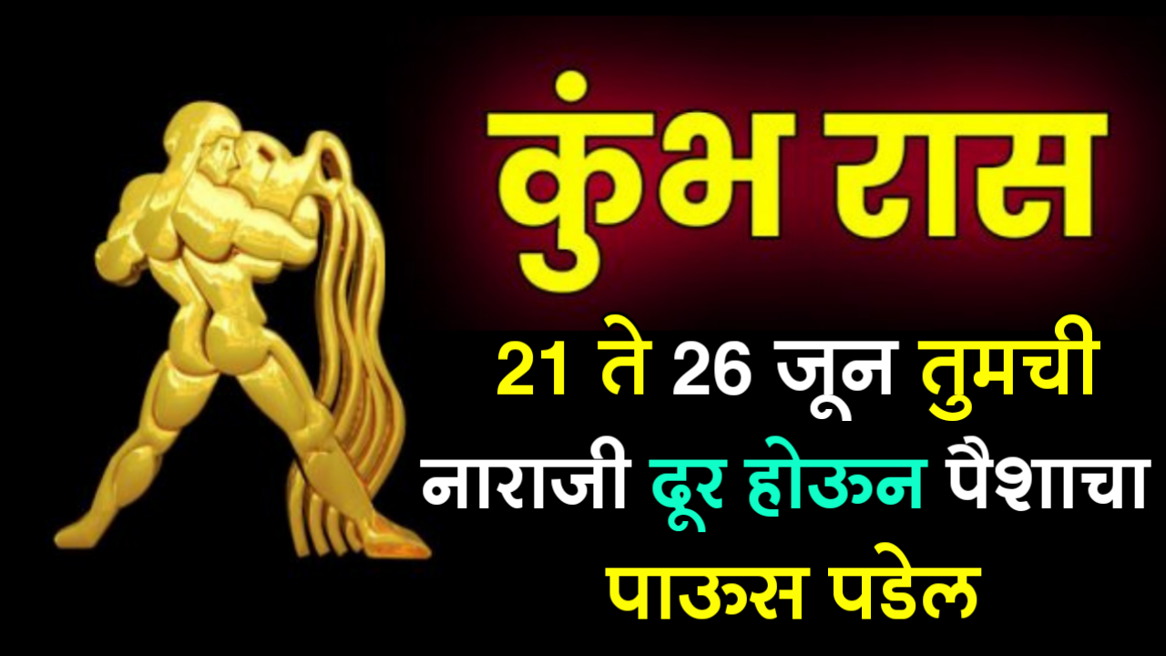 कुंभ राशी : 21 ते 26 जून तुमची नाराजी दूर होऊन पैशाचा पाऊस पडेल…