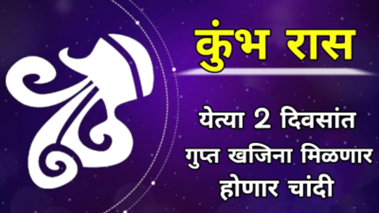 कुंभ रास : येत्या 2 दिवसांत गुप्त खजिना मिळणार, होणार चांदी….