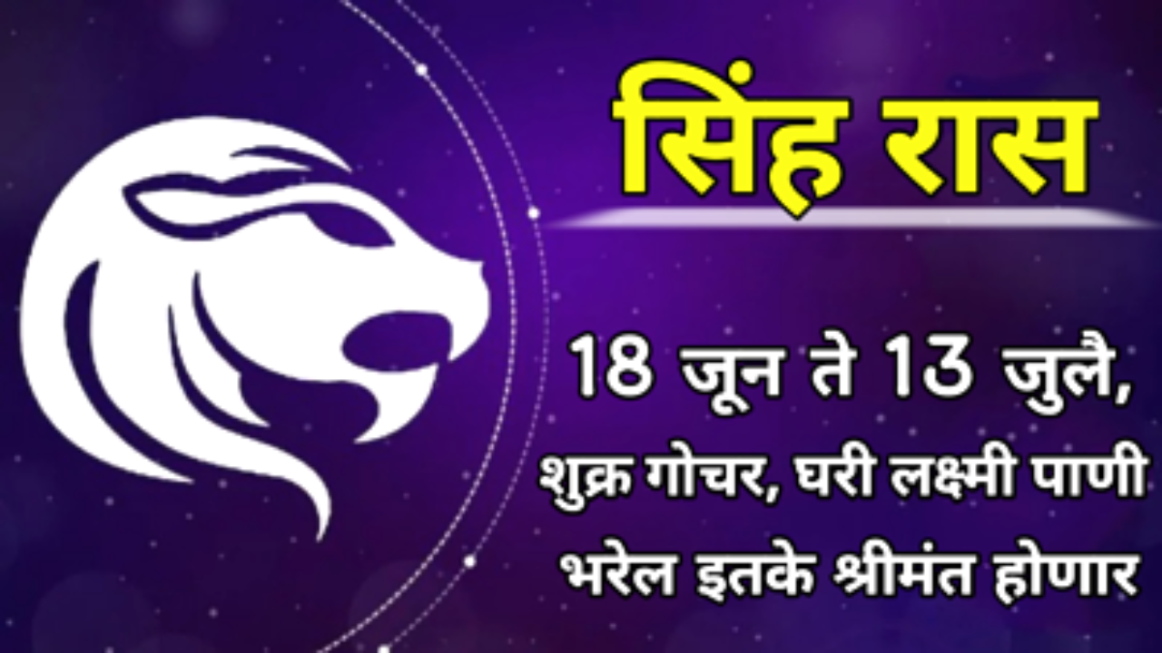 सिंह रास : 18 जून ते 13 जुलै, शुक्र गोचर, घरी लक्ष्मी पाणी भरेल इतके श्रीमंत होणार…