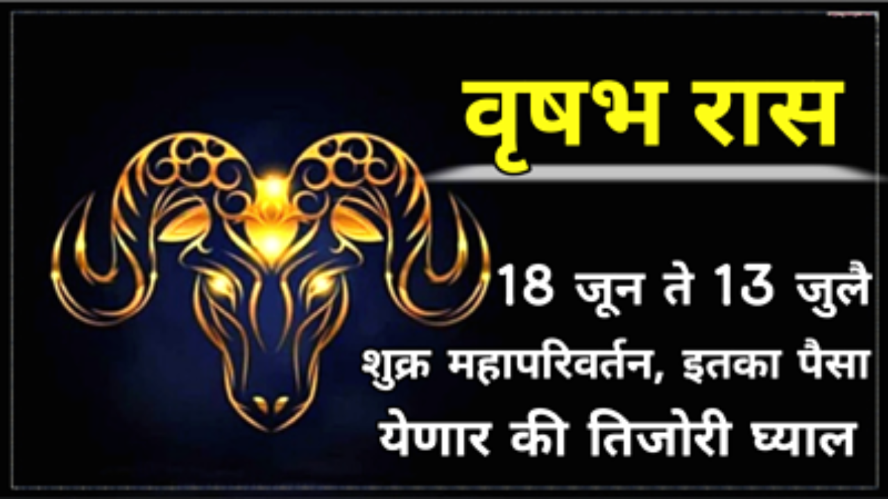 वृषभ रास : 18 जून ते 13 जुलै, शुक्र महापरिवर्तन, इतका पैसा येणार की तिजोरी घ्याल…