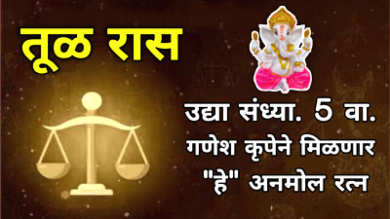 तूळ रास : उद्या संध्या. 5 वा. गणेश कृपेने मिळणार “हे” अनमोल रत्न, बाप्पा होतील प्रसन्न…
