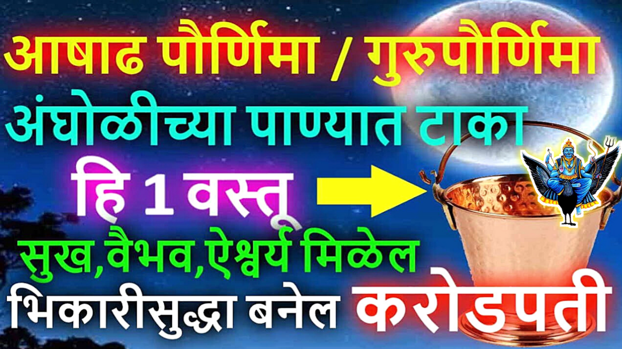 3 जुलै, आषाढी गुरुपौर्णिमा, अंघोळीच्या पाण्यात ही वस्तू टाका, 24 तासात मोठी इच्छा पूर्ण होईल…