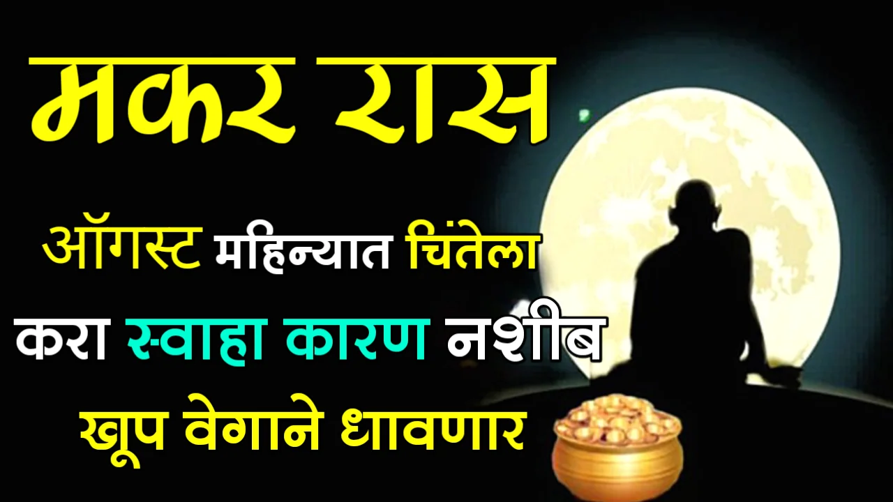 मकर राशी : ऑगस्ट महिन्यात चिंतेला करा स्वाहा कारण नशीब खूप वेगाने धावणार…