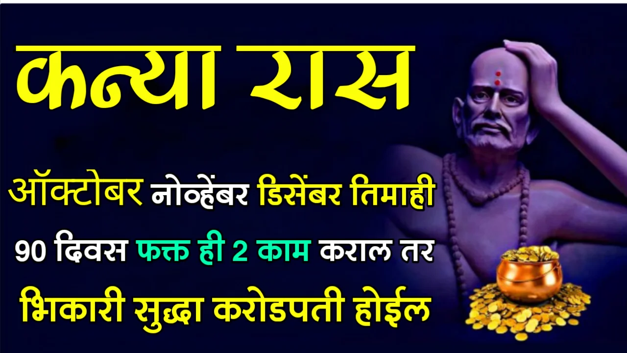 कन्या राशी : ऑक्टोबर नोव्हेंबर डिसेंबर तिमाही 90 दिवस फक्त ही 2 काम कराल तर भिकारी सुद्धा करोडपती होईल…