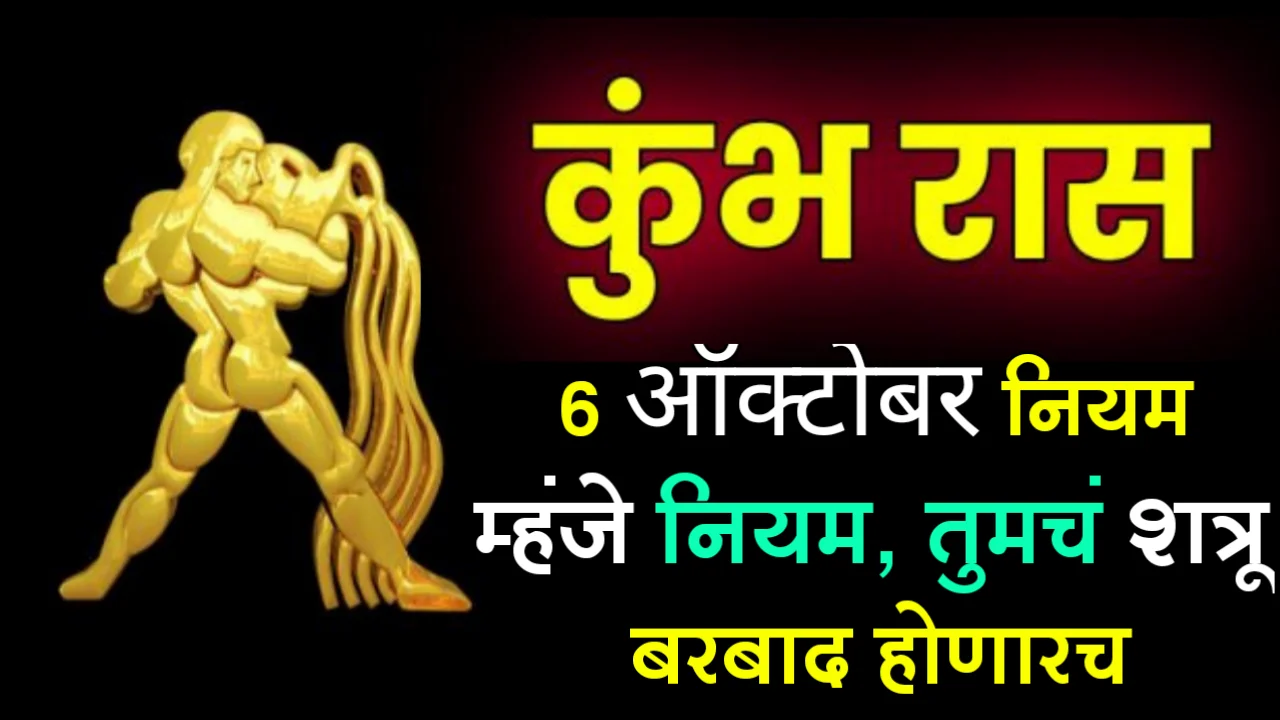 कुंभ राशी : 6 ऑक्टोबर, नियम म्हंजे नियम, तुमचं शत्रू बरबाद होणारच…