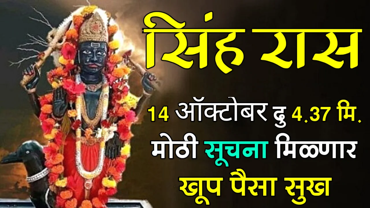 सिंह राशी : 14 ऑक्टोबर, दु 4.37 मि. मोठी सूचना मिळणार खूप पैसा सुख…