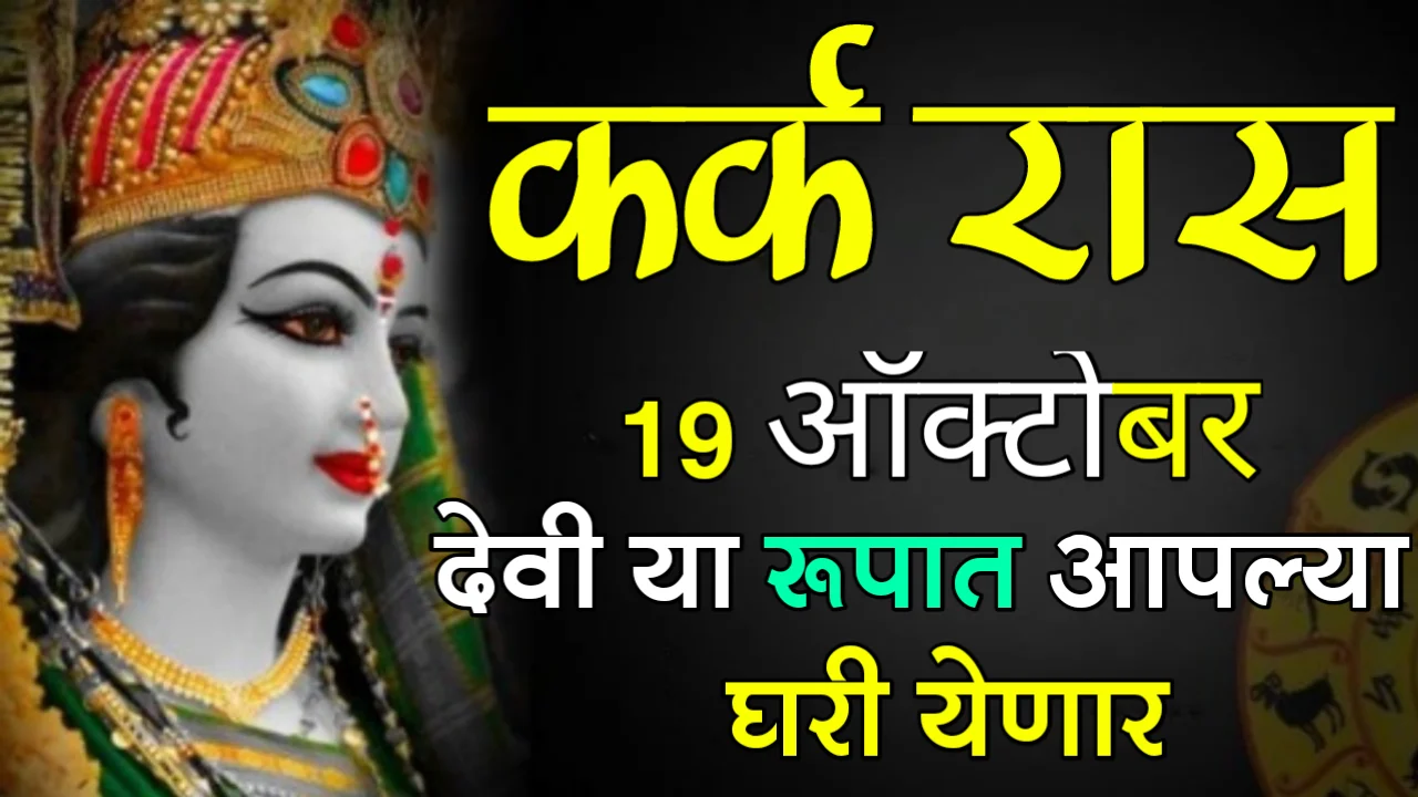 कर्क राशी : 19 ऑक्टोबर, देवी या रूपात आपल्या घरी येणार…