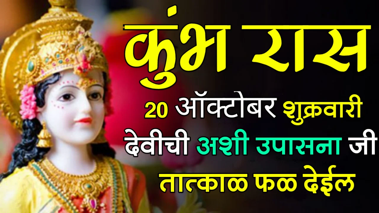 कुंभ राशी : 20 ऑक्टोबर शुक्रवारी देवीची अशी उपासना जी तात्काळ फळ देईल…