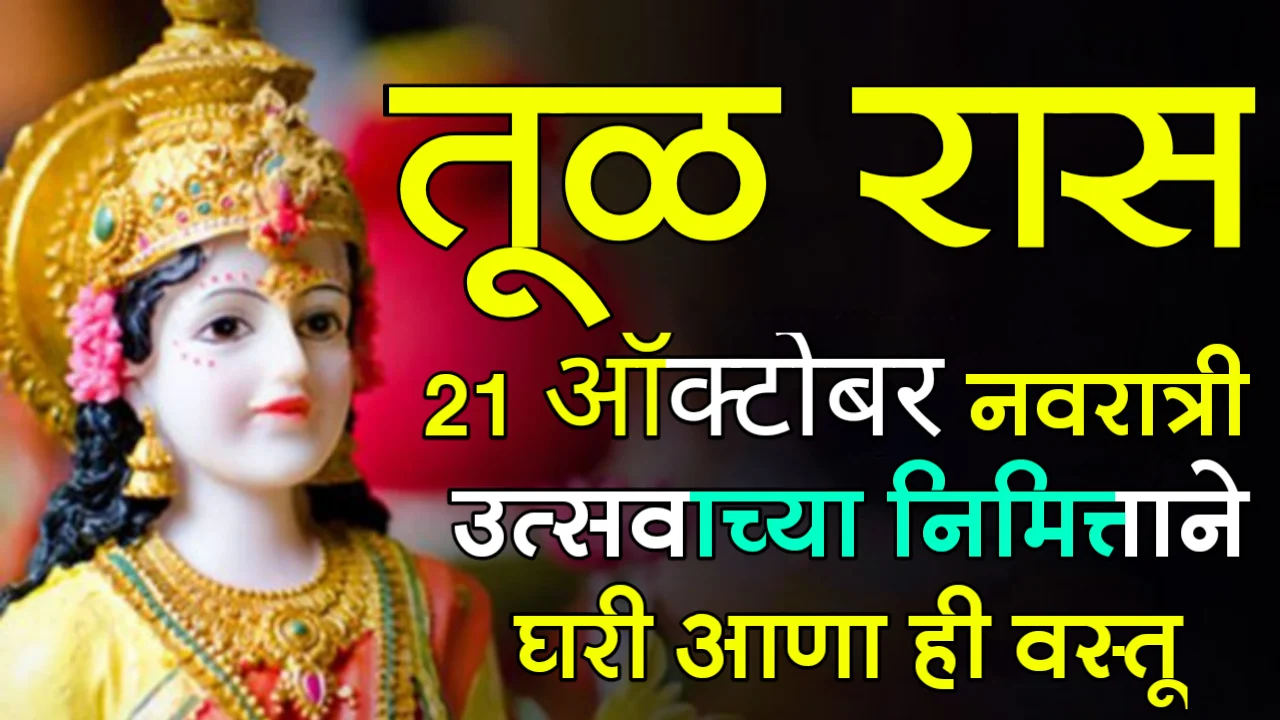 तूळ राशी : 21 ऑक्टोबर, नवरात्री उत्सवाच्या निमित्ताने घरी आणा ही वस्तू….