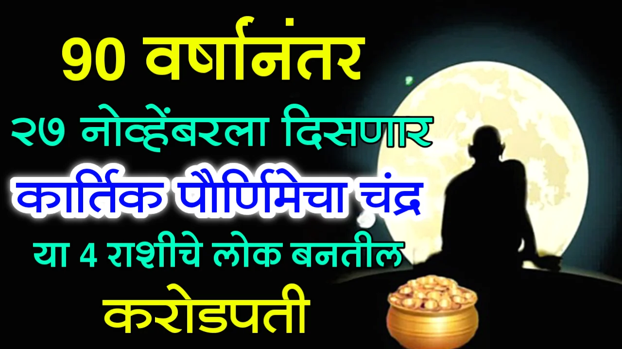 90 वर्षांनंतर, 27 नोव्हेंबरला दिसणार कार्तिक पौर्णिमेचा चंद्र, या 4 राशीचे लोक बनतील करोडपती…