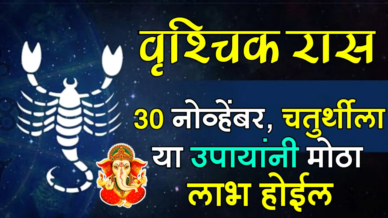 वृश्चिक रास : 30 नोव्हेंबर, चतुर्थीला या उपायांनी मोठा लाभ होईल…