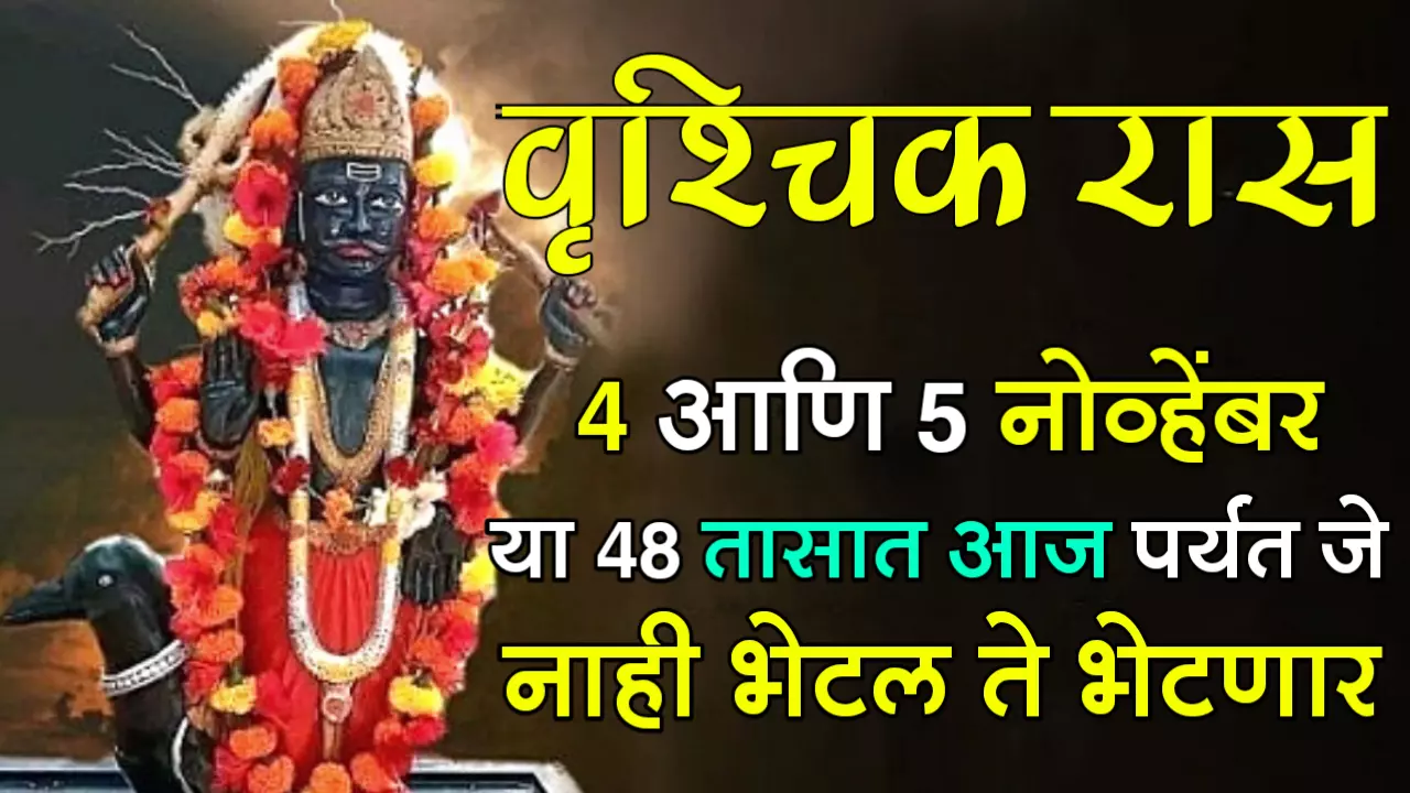 वृश्चिक राशी : 4 आणि 5 नोव्हेंबर, या 48 तासात आज पर्यंत जे नाही भेटल ते भेटणार….