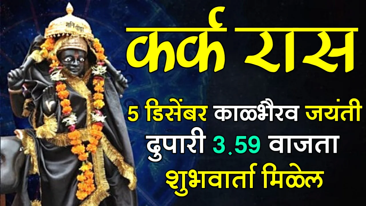 कर्क रास : 5 डिसेंबर काळभैरव जयंती, दुपारी 3:59 वाजता शुभवार्ता मिळेल…
