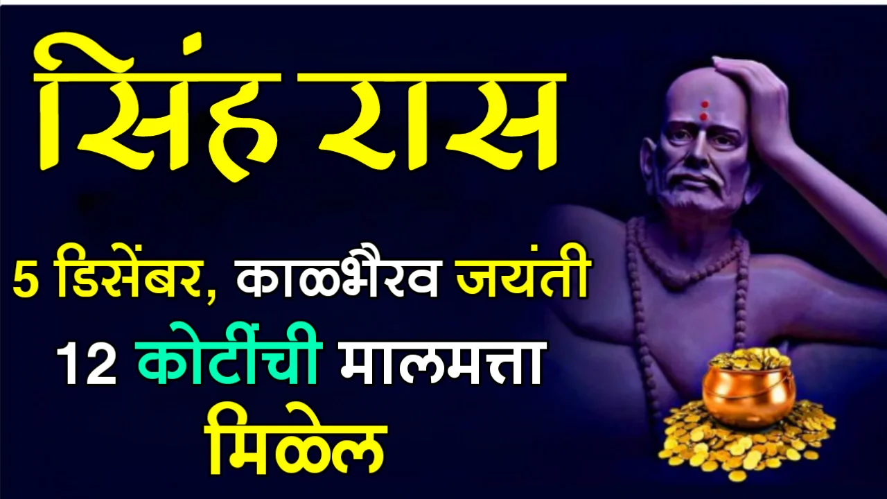 सिंह रास : 5 डिसेंबर काळभैरव जयंती, 12 कोटींची मालमत्ता मिळेल…
