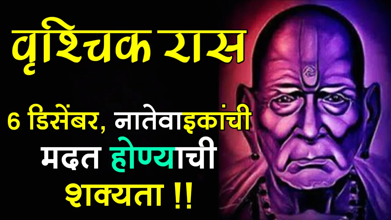 वृश्चिक रास : 6 डिसेंबर, नातेवाइकांची मदत होण्याची शक्यता !!