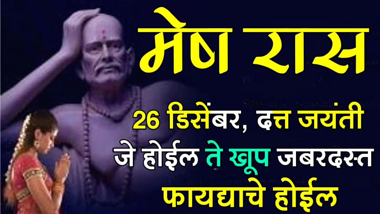 मेष रास : 26 डिसेंबर, दत्त जयंती, जे होईल ते खूप जबरदस्त फायद्याचे होईल…