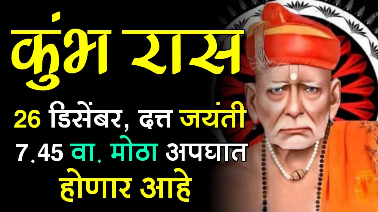 कुंभ रास : 26 डिसेंबर, दत्त जयंती, 7:45 वा. मोठा अपघात होणार आहे…
