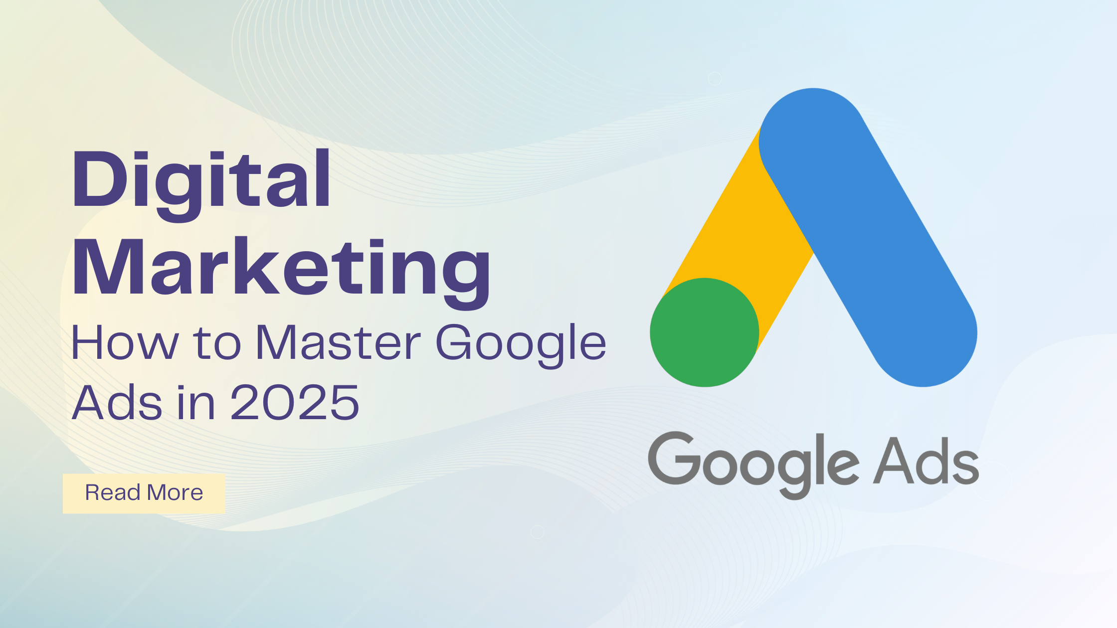 How to Master Google Ads in 2025 and Boost Your Business Growth